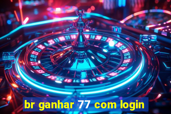 br ganhar 77 com login